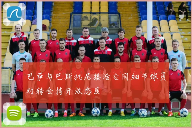 巴萨与巴斯托尼接洽合同细节球员对转会持开放态度