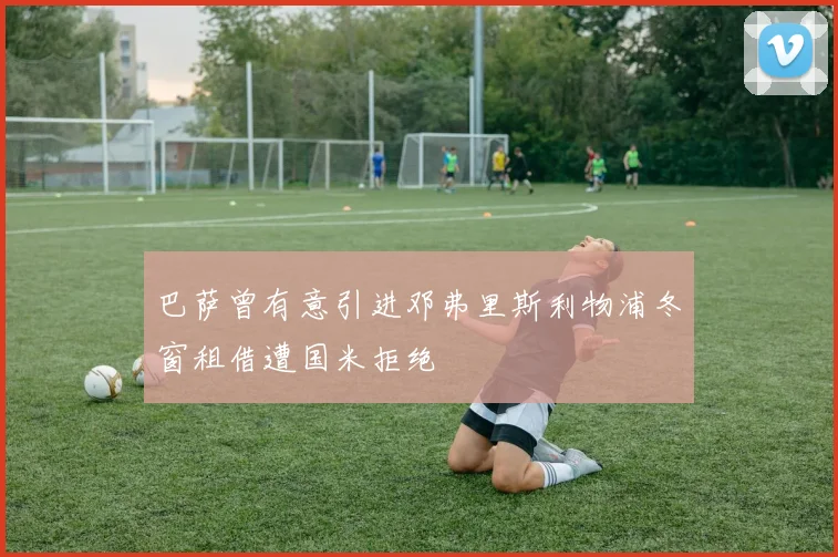 巴萨曾有意引进邓弗里斯利物浦冬窗租借遭国米拒绝