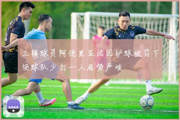 三镇球员阿德里亚诺因铲球被罚下场球队少打一人局势严峻