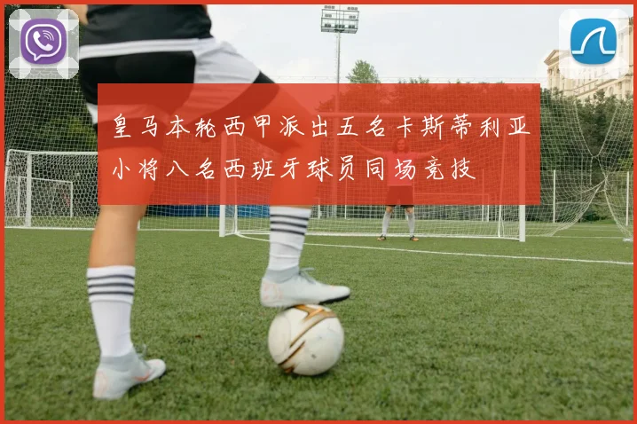 皇马本轮西甲派出五名卡斯蒂利亚小将八名西班牙球员同场竞技