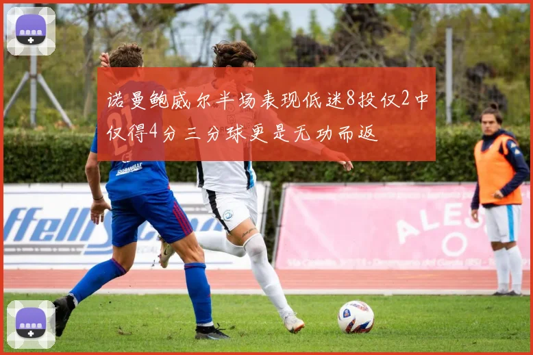 诺曼鲍威尔半场表现低迷8投仅2中仅得4分三分球更是无功而返