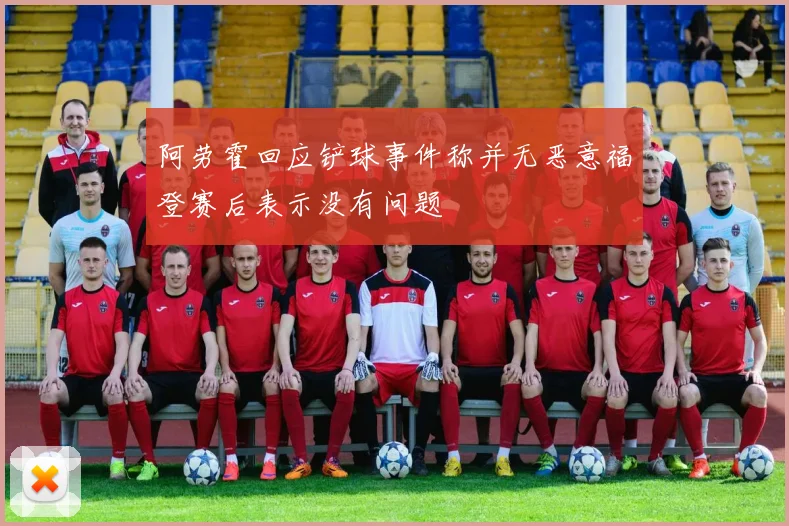 阿劳霍回应铲球事件称并无恶意福登赛后表示没有问题