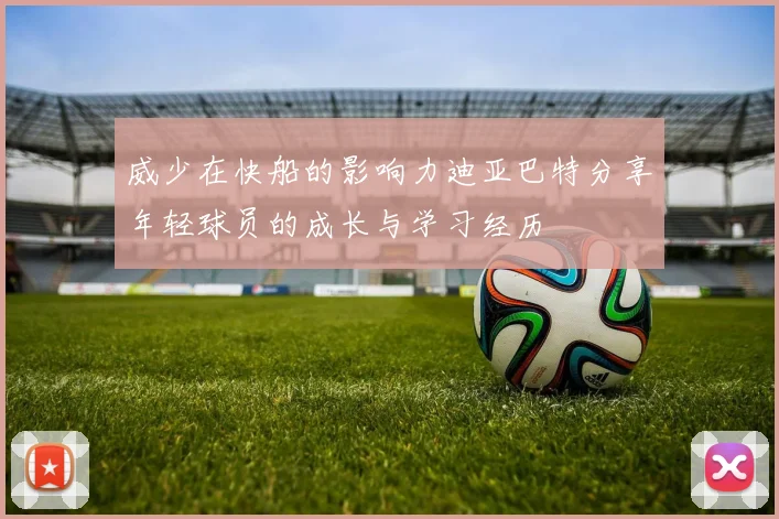 威少在快船的影响力迪亚巴特分享年轻球员的成长与学习经历